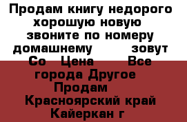 Продам книгу недорого хорошую новую  звоните по номеру домашнему  51219 зовут Со › Цена ­ 5 - Все города Другое » Продам   . Красноярский край,Кайеркан г.